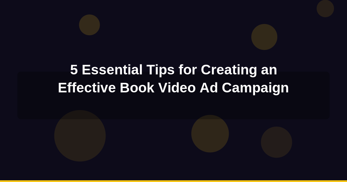 5 Essential Tips for Creating an Effective Book Video Ad Campaign